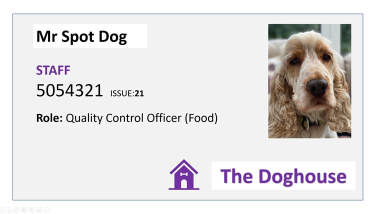 Image of an ID card with identifiable data on it:  Mr Spot Dog, Staff, 50504321, Issue 21, Role - Quality Control Officer (Food), The Doghouse.